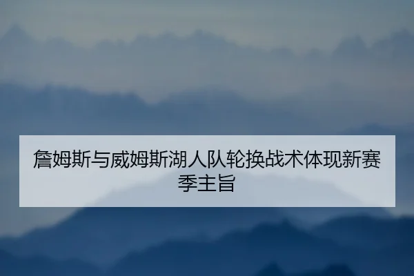 詹姆斯与威姆斯湖人队轮换战术体现新赛季主旨