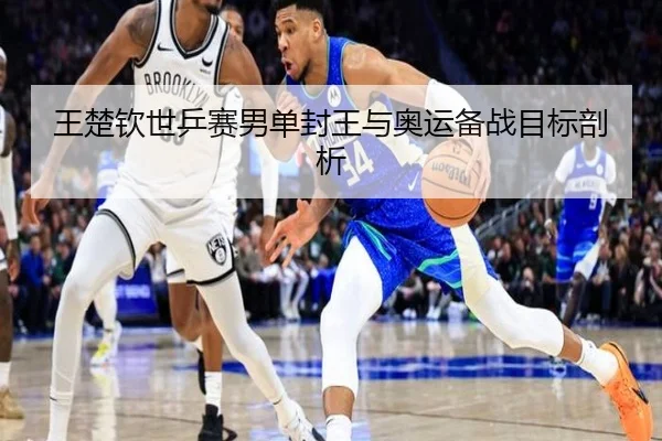 王楚钦世乒赛男单封王与奥运备战目标剖析
